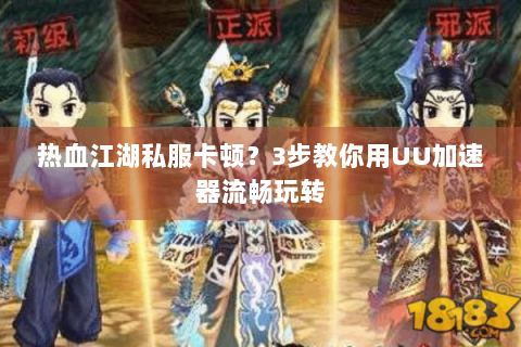 热血江湖私服卡顿？3步教你用UU加速器流畅玩转