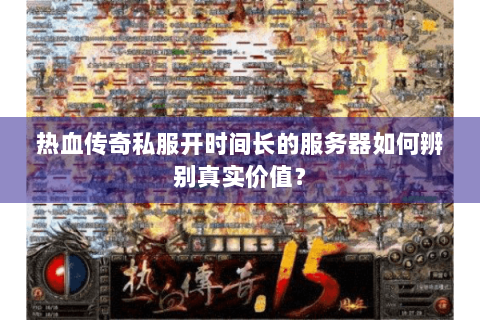 热血传奇私服开时间长的服务器如何辨别真实价值？
