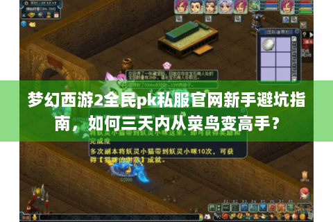 梦幻西游2全民pk私服官网新手避坑指南，如何三天内从菜鸟变高手？