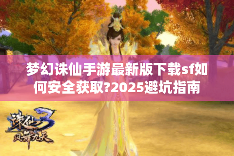 梦幻诛仙手游最新版下载sf如何安全获取?2025避坑指南
