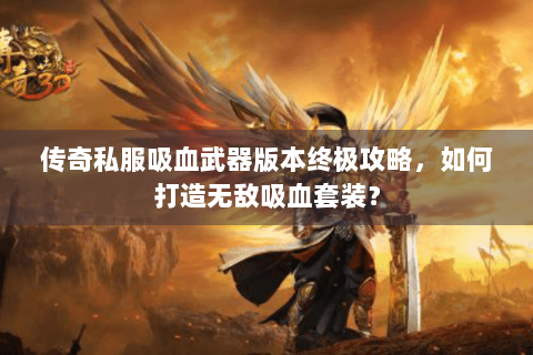 传奇私服吸血武器版本终极攻略，如何打造无敌吸血套装？