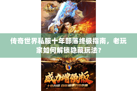 传奇世界私服十年部落终极指南，老玩家如何解锁隐藏玩法？