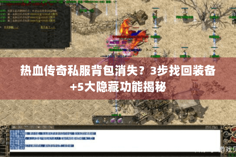 热血传奇私服背包消失？3步找回装备+5大隐藏功能揭秘