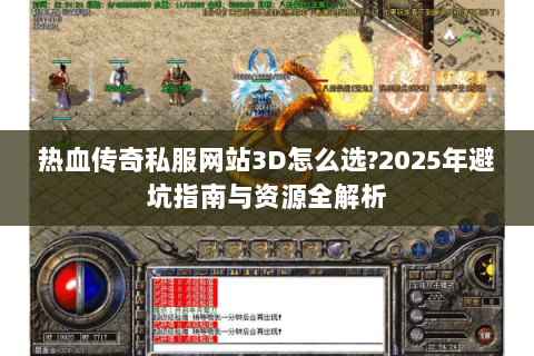 热血传奇私服网站3D怎么选?2025年避坑指南与资源全解析