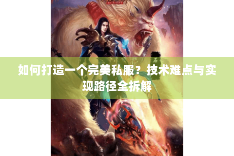 如何打造一个完美私服？技术难点与实现路径全拆解