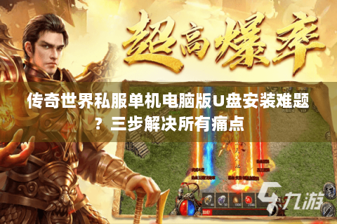 传奇世界私服单机电脑版U盘安装难题？三步解决所有痛点