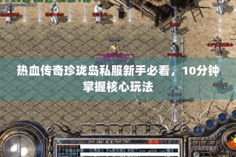 热血传奇珍珑岛私服新手必看，10分钟掌握核心玩法