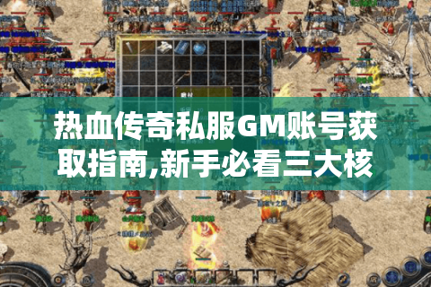 热血传奇私服GM账号获取指南,新手必看三大核心问题