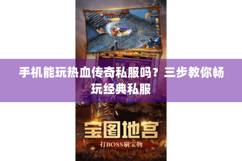手机能玩热血传奇私服吗？三步教你畅玩经典私服