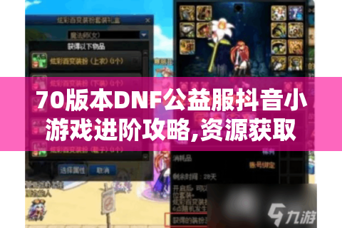 70版本DNF公益服抖音小游戏进阶攻略,资源获取与战力提升实战手册