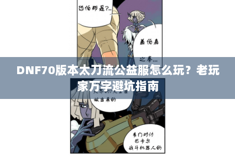 DNF70版本太刀流公益服怎么玩？老玩家万字避坑指南