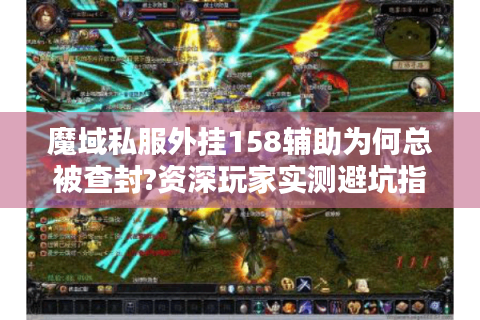 魔域私服外挂158辅助为何总被查封?资深玩家实测避坑指南
