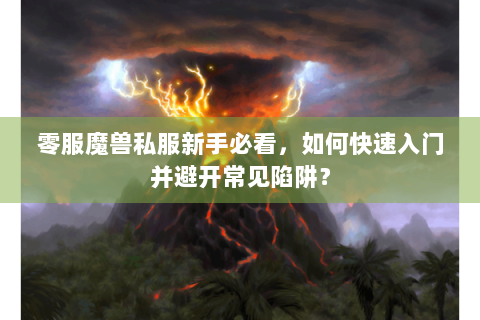 零服魔兽私服新手必看，如何快速入门并避开常见陷阱？