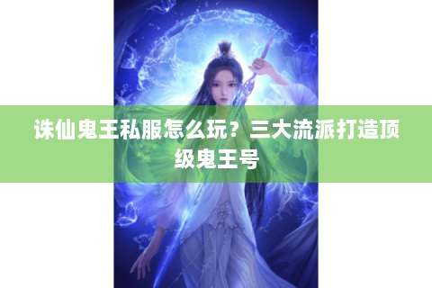 诛仙鬼王私服怎么玩？三大流派打造顶级鬼王号