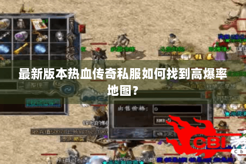 最新版本热血传奇私服如何找到高爆率地图？