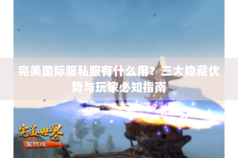 完美国际服私服有什么用？三大隐藏优势与玩家必知指南