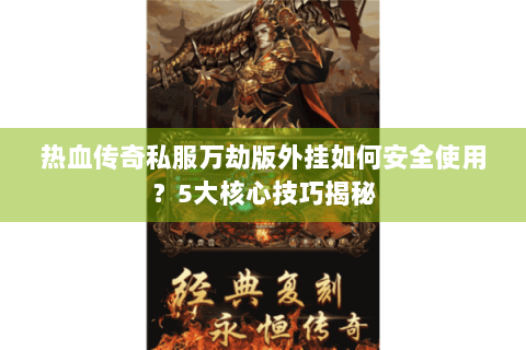 热血传奇私服万劫版外挂如何安全使用？5大核心技巧揭秘