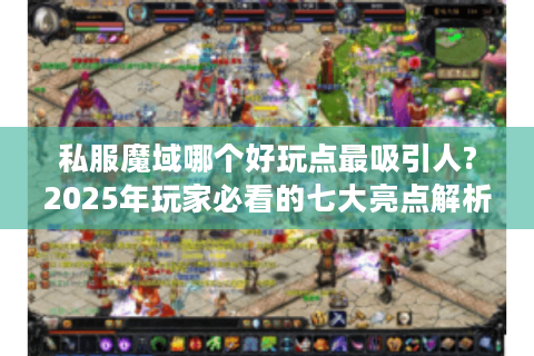 私服魔域哪个好玩点最吸引人?2025年玩家必看的七大亮点解析