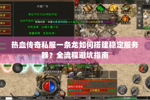 热血传奇私服一条龙如何搭建稳定服务器？全流程避坑指南