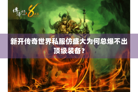 新开传奇世界私服仿盛大为何总爆不出顶级装备？