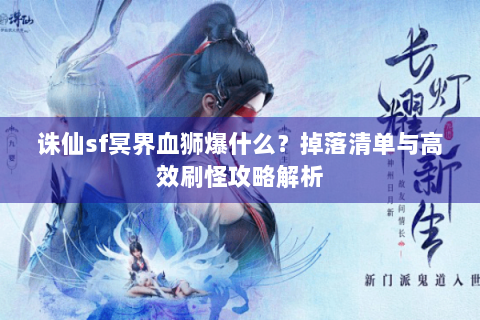 诛仙sf冥界血狮爆什么？掉落清单与高效刷怪攻略解析