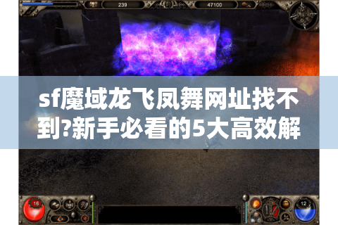 sf魔域龙飞凤舞网址找不到?新手必看的5大高效解决方法