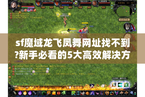 sf魔域龙飞凤舞网址找不到?新手必看的5大高效解决方法