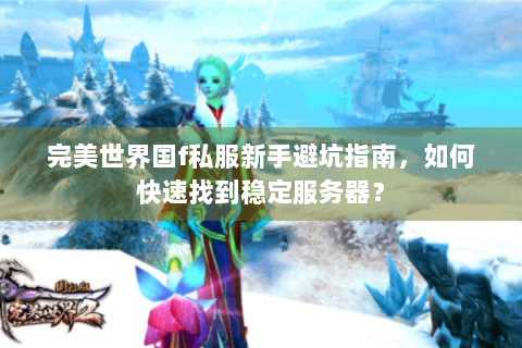 完美世界国f私服新手避坑指南，如何快速找到稳定服务器？