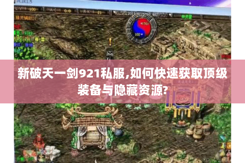 新破天一剑921私服,如何快速获取顶级装备与隐藏资源?