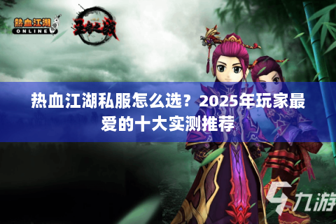 热血江湖私服怎么选？2025年玩家最爱的十大实测推荐