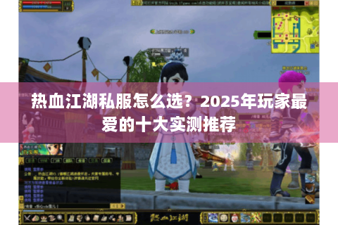 热血江湖私服怎么选？2025年玩家最爱的十大实测推荐