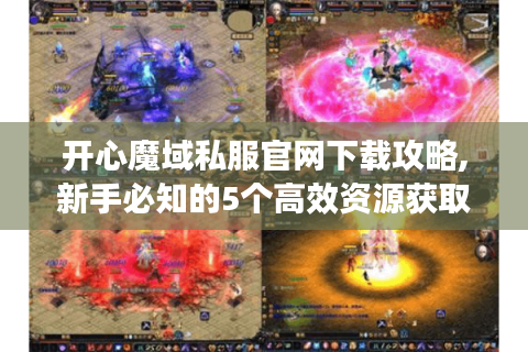 开心魔域私服官网下载攻略,新手必知的5个高效资源获取技巧