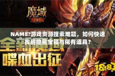 NAME?游戏资源搜索难题，如何快速找到隐藏宝箱与稀有道具？