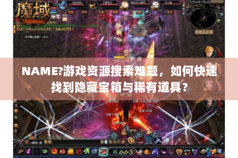 NAME?游戏资源搜索难题，如何快速找到隐藏宝箱与稀有道具？