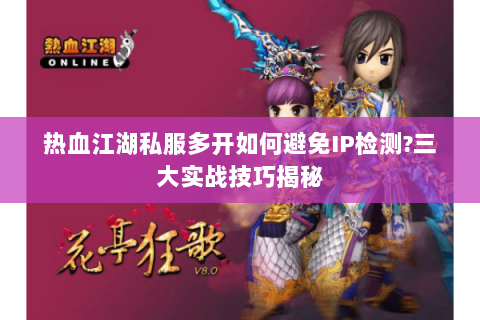 热血江湖私服多开如何避免IP检测?三大实战技巧揭秘