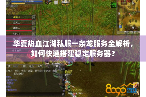 华夏热血江湖私服一条龙服务全解析，如何快速搭建稳定服务器？