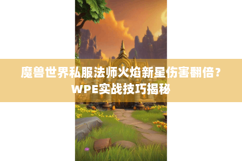魔兽世界私服法师火焰新星伤害翻倍？WPE实战技巧揭秘