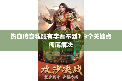 热血传奇私服有字看不到？3个关键点彻底解决