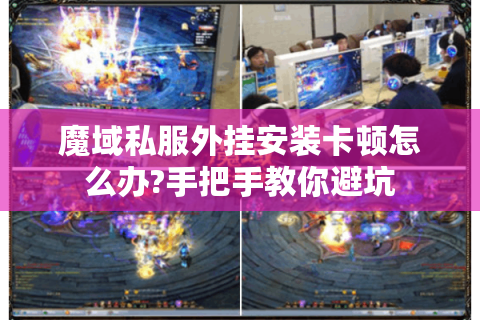 魔域私服外挂安装卡顿怎么办?手把手教你避坑
