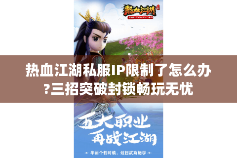 热血江湖私服IP限制了怎么办?三招突破封锁畅玩无忧