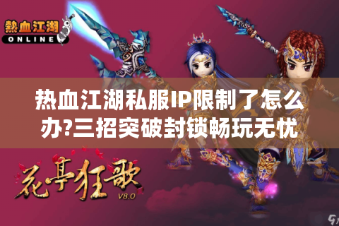 热血江湖私服IP限制了怎么办?三招突破封锁畅玩无忧