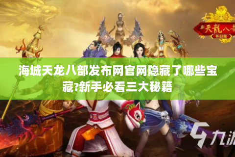 海城天龙八部发布网官网隐藏了哪些宝藏?新手必看三大秘籍