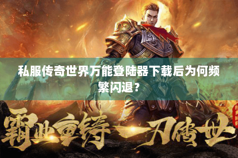 私服传奇世界万能登陆器下载后为何频繁闪退？
