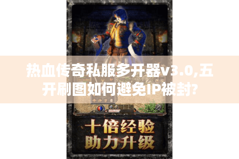 热血传奇私服多开器v3.0,五开刷图如何避免IP被封?