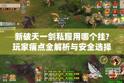 新破天一剑私服用哪个挂?玩家痛点全解析与安全选择指南