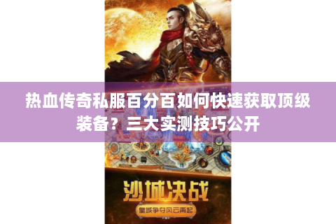 热血传奇私服百分百如何快速获取顶级装备？三大实测技巧公开