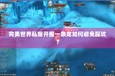 完美世界私服开服一条龙如何避免踩坑？