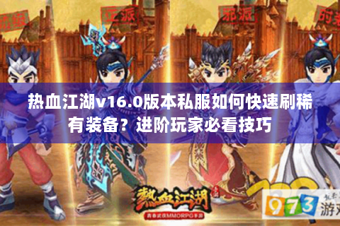 热血江湖v16.0版本私服如何快速刷稀有装备？进阶玩家必看技巧