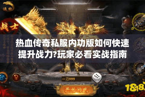 热血传奇私服内功版如何快速提升战力?玩家必看实战指南