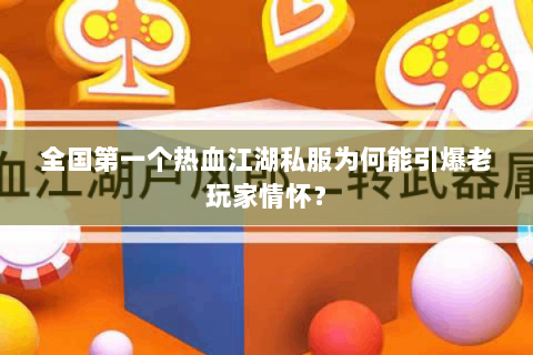 全国第一个热血江湖私服为何能引爆老玩家情怀？